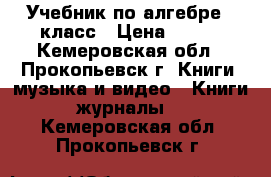 Учебник по алгебре 8 класс › Цена ­ 350 - Кемеровская обл., Прокопьевск г. Книги, музыка и видео » Книги, журналы   . Кемеровская обл.,Прокопьевск г.